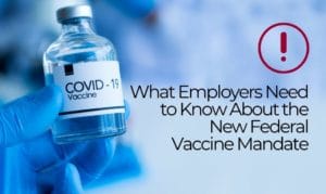 What Employers Need to Know About the New Federal Vaccine Mandate