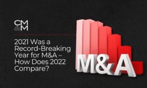 2021 Was a Record-Breaking Year for M&A – How Does 2022 Compare?